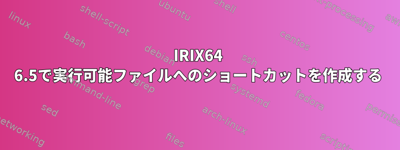 IRIX64 6.5で実行可能ファイルへのショートカットを作成する