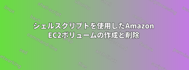 シェルスクリプトを使用したAmazon EC2ボリュームの作成と削除