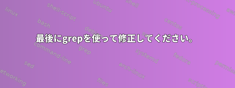 最後にgrepを使って修正してください。