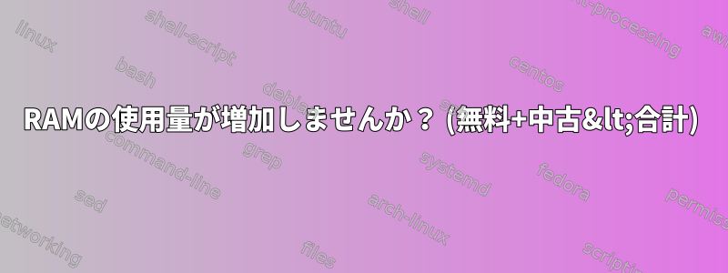 RAMの使用量が増加しませんか？ (無料+中古&lt;合計)