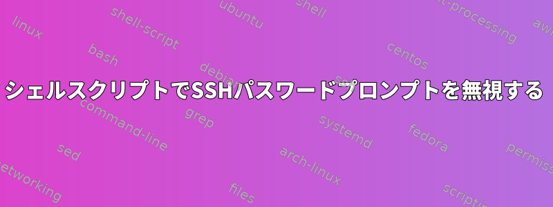 シェルスクリプトでSSHパスワードプロンプトを無視する