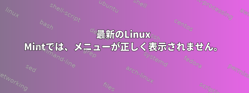 最新のLinux Mintでは、メニューが正しく表示されません。