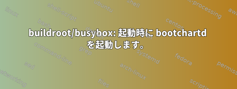 buildroot/busybox: 起動時に bootchartd を起動します。