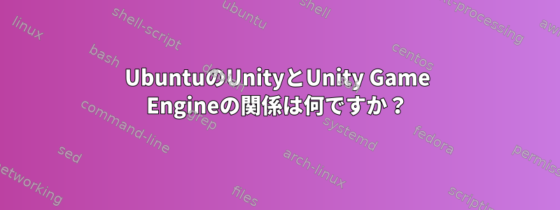 UbuntuのUnityとUnity Game Engineの関係は何ですか？