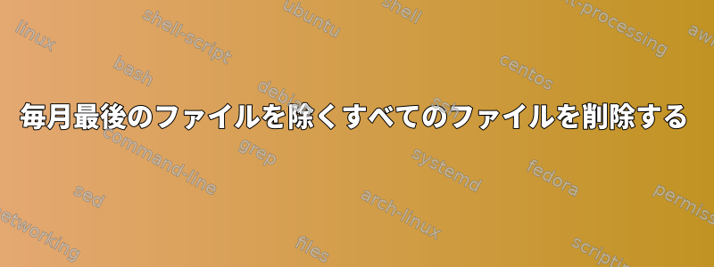 毎月最後のファイルを除くすべてのファイルを削除する