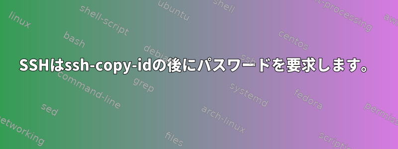 SSHはssh-copy-idの後にパスワードを要求します。