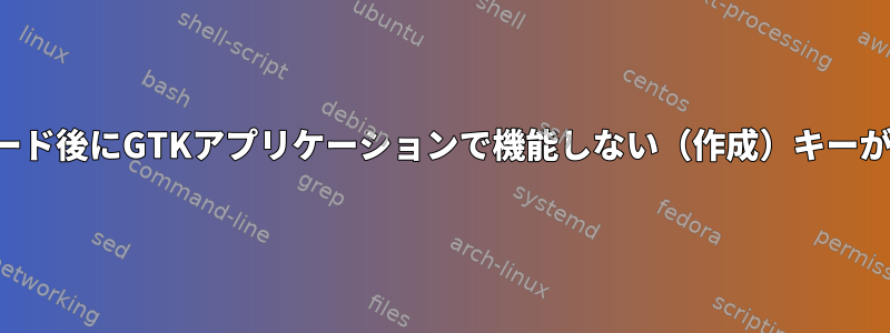 アップグレード後にGTKアプリケーションで機能しない（作成）キーが機能しない