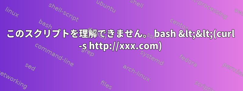 このスクリプトを理解できません。 bash &lt;&lt;(curl -s http://xxx.com)