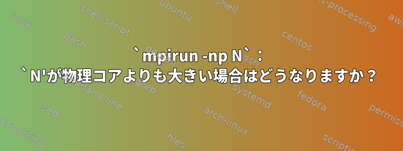 `mpirun -np N`： `N'が物理コアよりも大きい場合はどうなりますか？