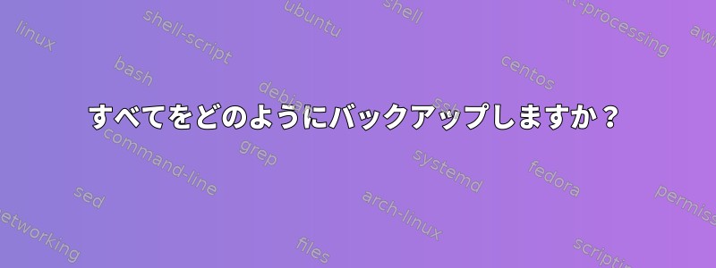 すべてをどのようにバックアップしますか？