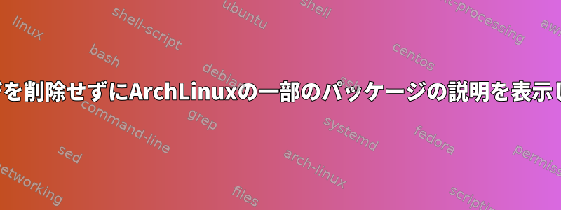 パッケージを削除せずにArchLinuxの一部のパッケージの説明を表示しますか？