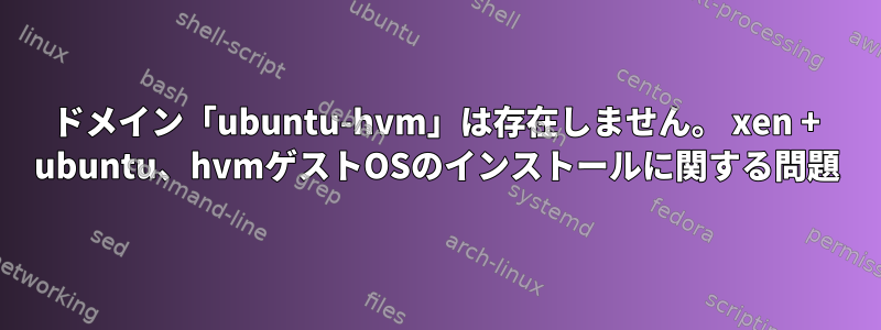 ドメイン「ubuntu-hvm」は存在しません。 xen + ubuntu、hvmゲストOSのインストールに関する問題