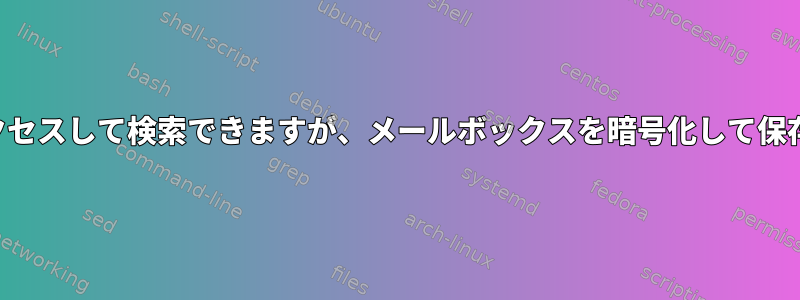 メールボックスにすばやくアクセスして検索できますが、メールボックスを暗号化して保存する良い方法はありますか？