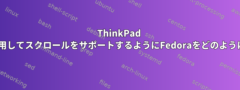 ThinkPad TrackPointを使用してスクロールをサポートするようにFedoraをどのように設定しますか？