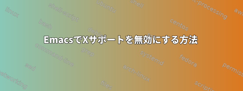 EmacsでXサポートを無効にする方法