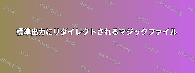 標準出力にリダイレクトされるマジックファイル