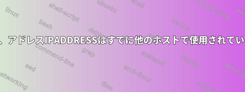 エラー、アドレスIPADDRESSはすでに他のホストで使用されています。