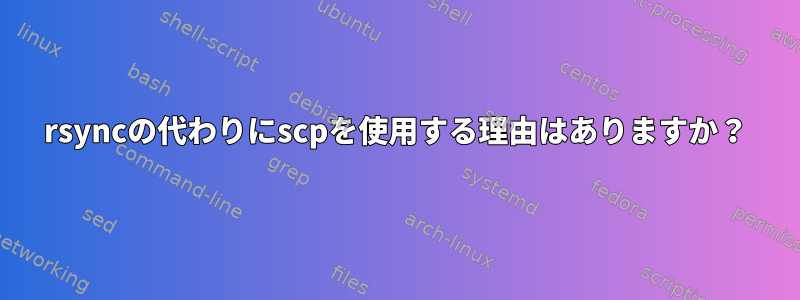 rsyncの代わりにscpを使用する理由はありますか？