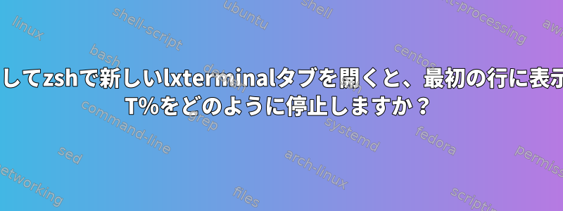 ^Tを使用してzshで新しいlxterminalタブを開くと、最初の行に表示される^ T％をどのように停止しますか？