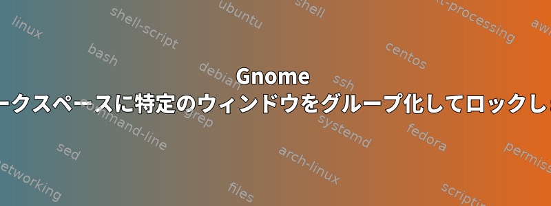 Gnome 3のワークスペースに特定のウィンドウをグループ化してロックします。