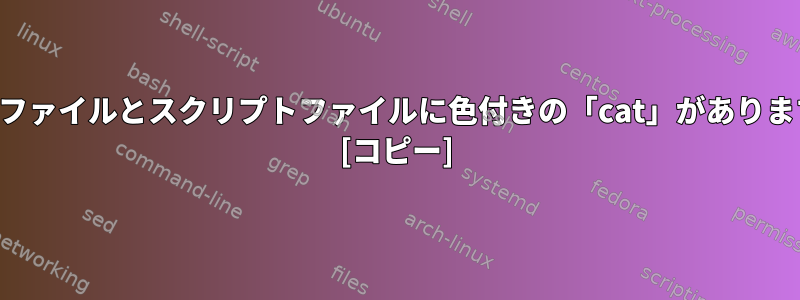 ソースファイルとスクリプトファイルに色付きの「cat」がありますか？ [コピー]