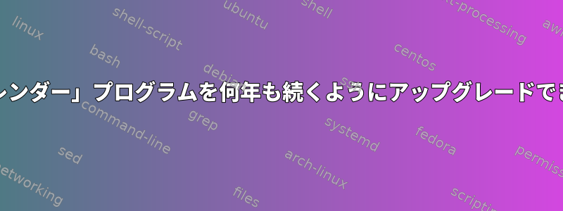 Unix「カレンダー」プログラムを何年も続くようにアップグレードできますか？