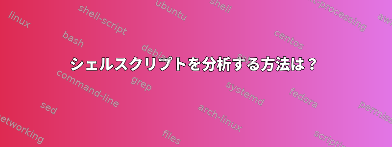 シェルスクリプトを分析する方法は？