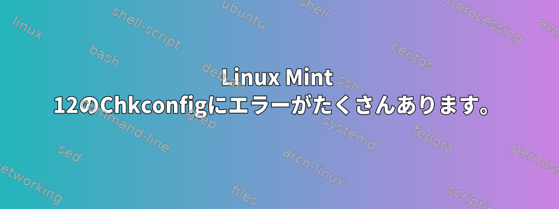 Linux Mint 12のChkconfigにエラーがたくさんあります。