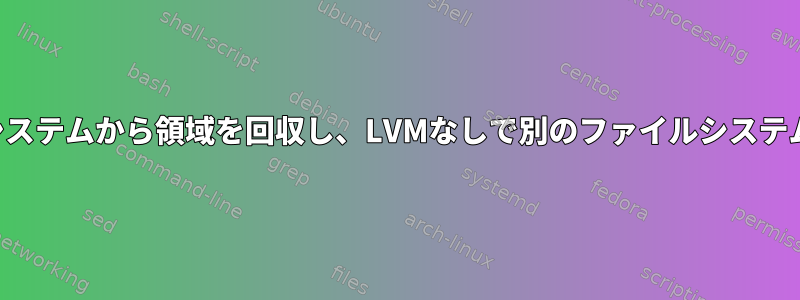 あるファイルシステムから領域を回収し、LVMなしで別のファイルシステムに割り当てる