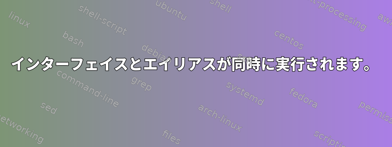 インターフェイスとエイリアスが同時に実行されます。