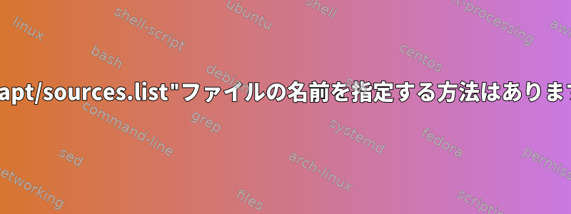 "/etc/apt/sources.list"ファイルの名前を指定する方法はありますか？