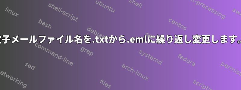 電子メールファイル名を.txtから.emlに繰り返し変更します。