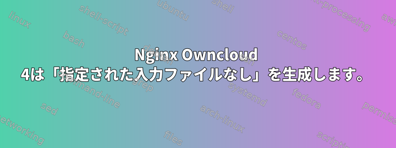 Nginx Owncloud 4は「指定された入力ファイルなし」を生成します。