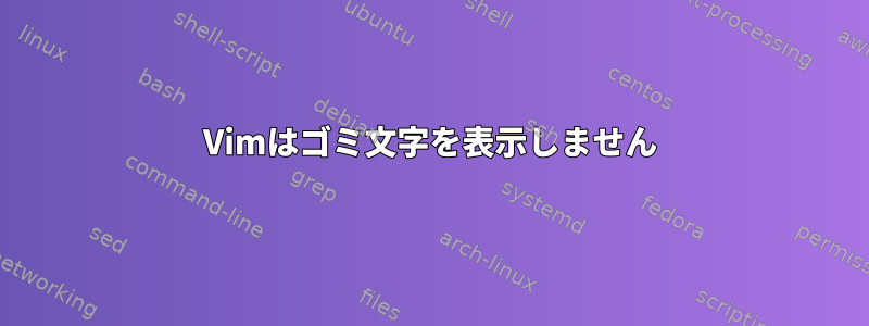 Vimはゴミ文字を表示しません