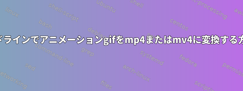 コマンドラインでアニメーションgifをmp4またはmv4に変換する方法は？