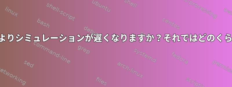 SGE出力によりシミュレーションが遅くなりますか？それではどのくらいですか？