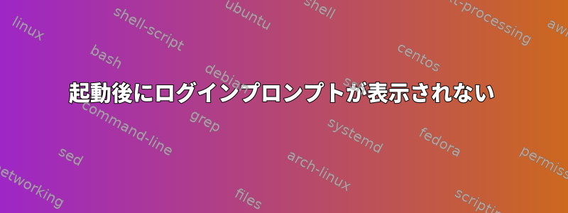 起動後にログインプロンプトが表示されない