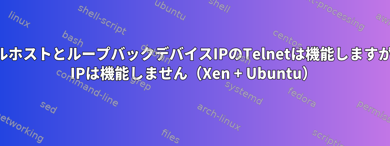 ローカルホストとループバックデバイスIPのTelnetは機能しますが、LAN IPは機能しません（Xen + Ubuntu）