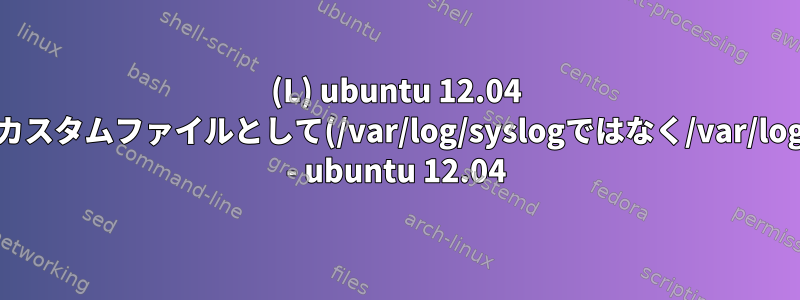 (L) ubuntu 12.04 syslogをカスタムファイルとして(/var/log/syslogではなく/var/log/mylog) - ubuntu 12.04