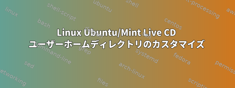 Linux Ubuntu/Mint Live CD ユーザーホームディレクトリのカスタマイズ