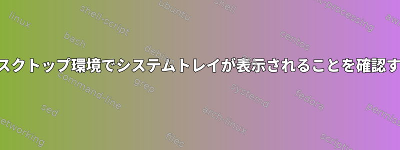 デスクトップ環境でシステムトレイが表示されることを確認する