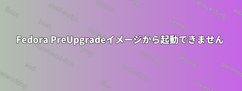 Fedora PreUpgradeイメージから起動できません