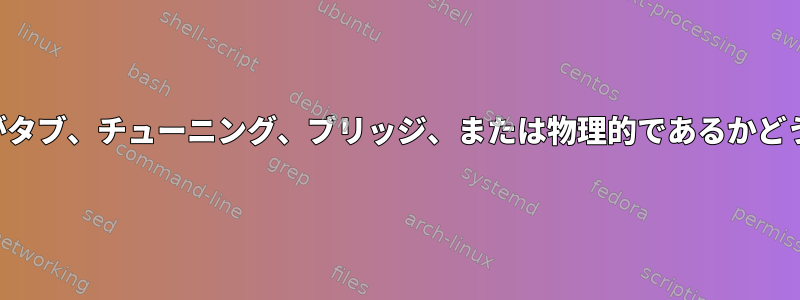 ネットワークインターフェイスがタブ、チューニング、ブリッジ、または物理的であるかどうかはどうすればわかりますか？