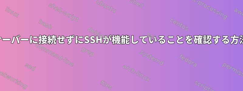 サーバーに接続せずにSSHが機能していることを確認する方法