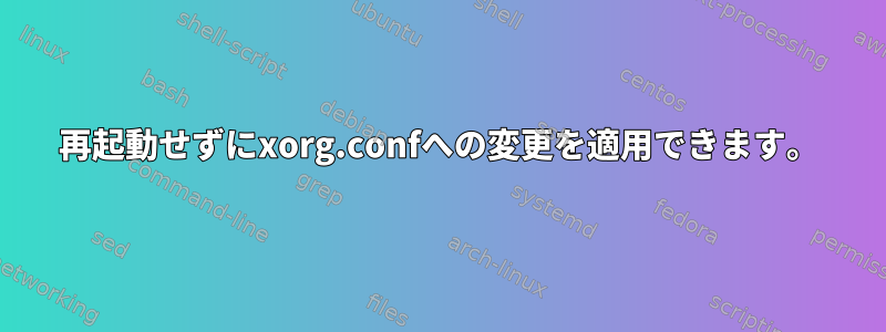 再起動せずにxorg.confへの変更を適用できます。