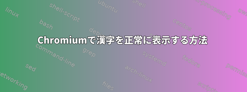 Chromiumで漢字を正常に表示する方法