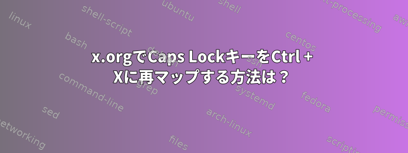 x.orgでCaps LockキーをCtrl + Xに再マップする方法は？