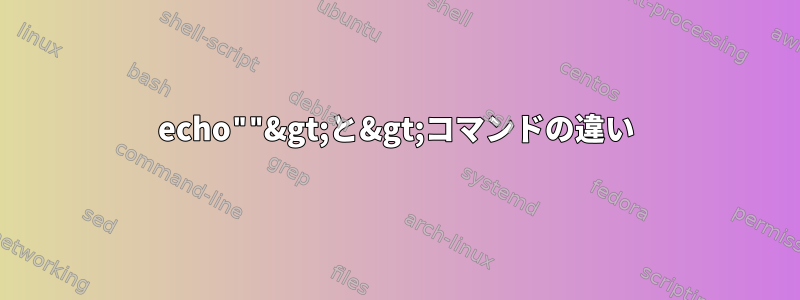 echo""&gt;と&gt;コマンドの違い