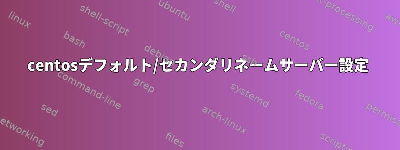 centosデフォルト/セカンダリネームサーバー設定