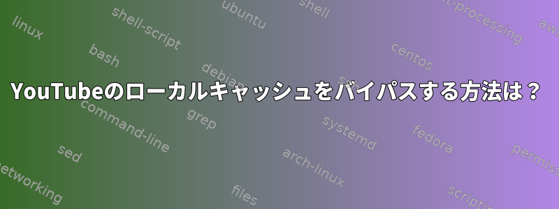 YouTubeのローカルキャッシュをバイパスする方法は？